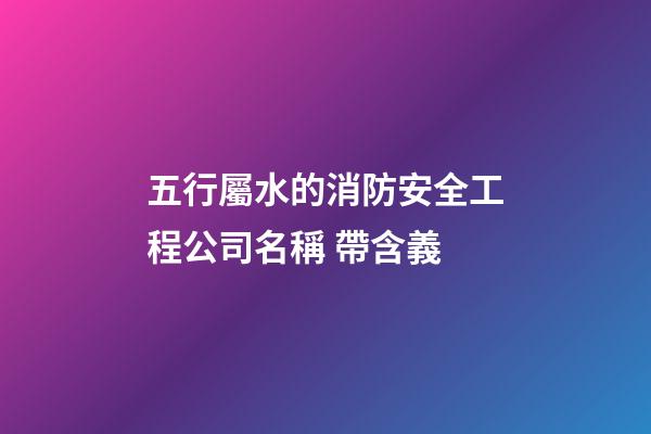 五行屬水的消防安全工程公司名稱 帶含義-第1張-公司起名-玄機派
